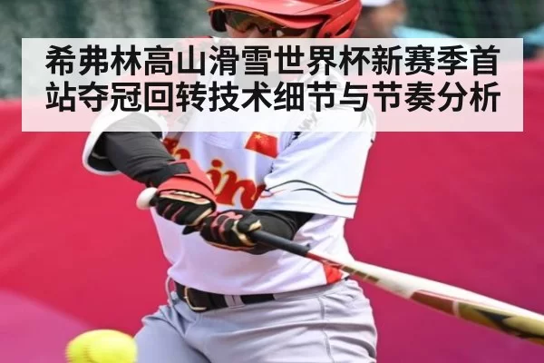 希弗林高山滑雪世界杯新赛季首站夺冠回转技术细节与节奏分析 | leisu