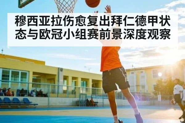 穆西亚拉伤愈复出拜仁德甲状态与欧冠小组赛前景深度观察 | leisu